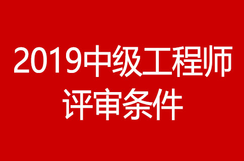 2019年最新中级工程师职称评审条件有哪些？