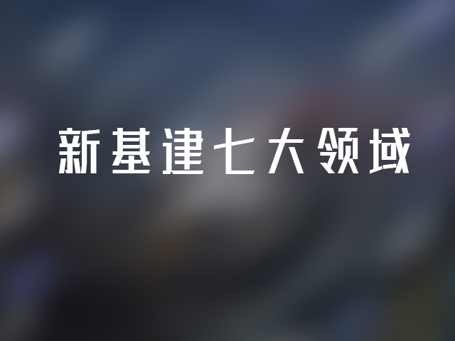 新基建涉及七大领域新基建包括哪些内容?